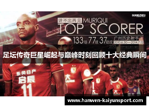 足坛传奇巨星崛起与巅峰时刻回顾十大经典瞬间 足坛传奇巨星崛起与巅峰时刻回顾十大经典瞬间