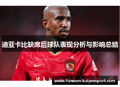 迪亚卡比缺席后球队表现分析与影响总结 迪亚卡比缺席后球队表现分析与影响总结