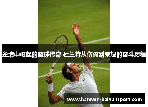 逆境中崛起的篮球传奇 杜兰特从伤痛到荣耀的奋斗历程