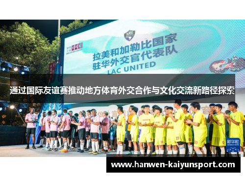 通过国际友谊赛推动地方体育外交合作与文化交流新路径探索