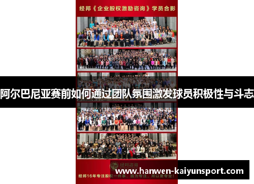 阿尔巴尼亚赛前如何通过团队氛围激发球员积极性与斗志