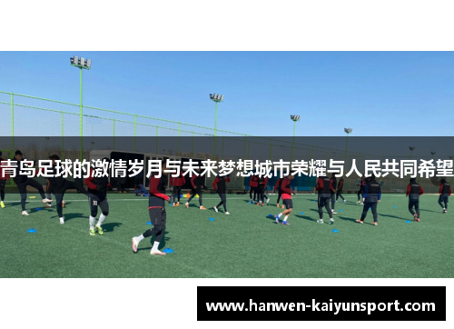 青岛足球的激情岁月与未来梦想城市荣耀与人民共同希望 青岛足球的激情岁月与未来梦想城市荣耀与人民共同希望