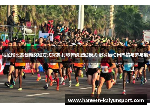 马拉松比赛创新奖励方式探索 打破传统激励模式 激发运动员热情与参与度
