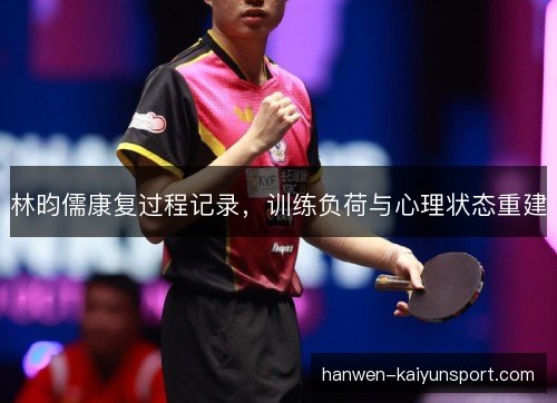 林昀儒康复过程记录,训练负荷与心理状态重建 林昀儒康复过程记录,训练负荷与心理状态重建