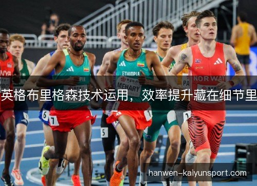 英格布里格森技术运用,效率提升藏在细节里 英格布里格森技术运用,效率提升藏在细节里