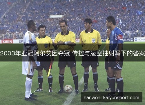 2003年亚冠阿尔艾因夺冠 传控与凌空抽射写下的答案